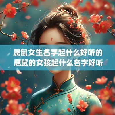 属鼠女生名字起什么好听的 属鼠的女孩起什么名字好听