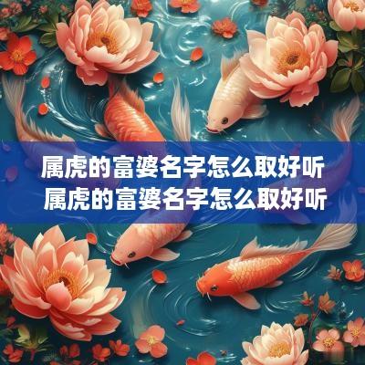 属虎的富婆名字怎么取好听 属虎的富婆名字怎么取好听点