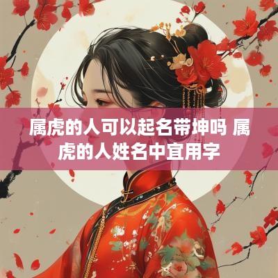 属虎的人可以起名带坤吗 属虎的人姓名中宜用字