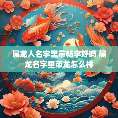 属龙人名字里带畅字好吗 属龙名字里带龙怎么样 属龙人名字里带畅字好吗 属龙名字里带龙怎么样