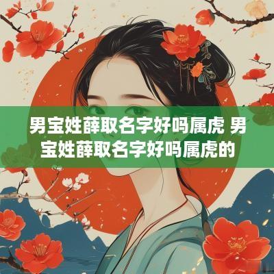 男宝姓薛取名字好吗属虎 男宝姓薛取名字好吗属虎的
