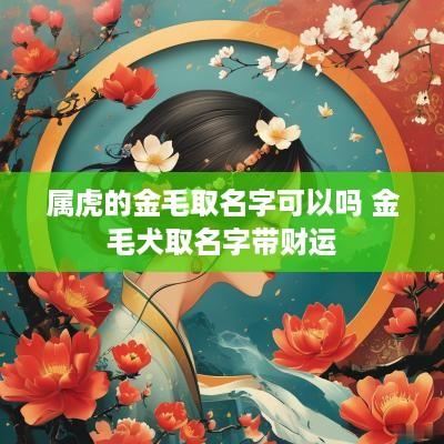 属虎的金毛取名字可以吗 金毛犬取名字带财运