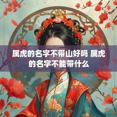 属虎的名字不带山好吗 属虎的名字不能带什么