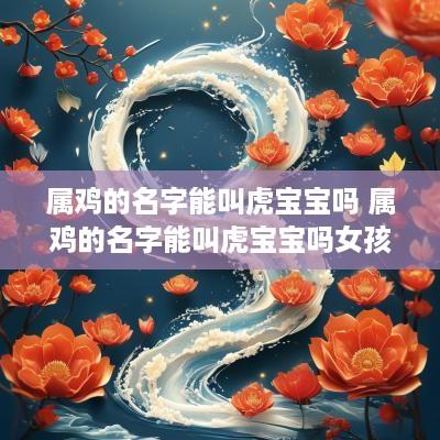 属鸡的名字能叫虎宝宝吗 属鸡的名字能叫虎宝宝吗女孩