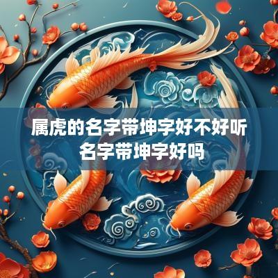 属虎的名字带坤字好不好听 名字带坤字好吗