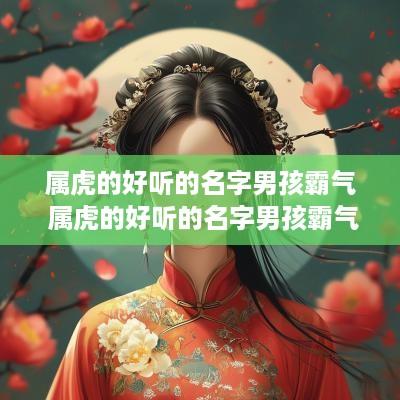 属虎的好听的名字男孩霸气 属虎的好听的名字男孩霸气两个字