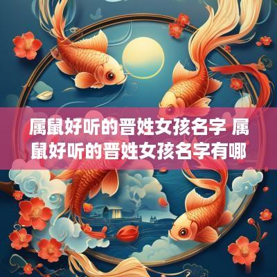 属鼠好听的晋姓女孩名字 属鼠好听的晋姓女孩名字有哪些
