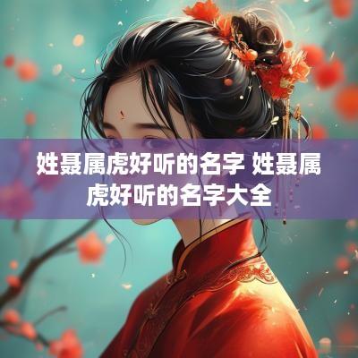 姓聂属虎好听的名字 姓聂属虎好听的名字大全