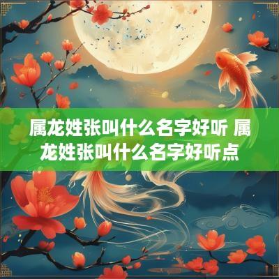 属龙姓张叫什么名字好听 属龙姓张叫什么名字好听点