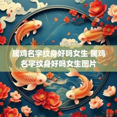 属鸡名字纹身好吗女生 属鸡名字纹身好吗女生图片