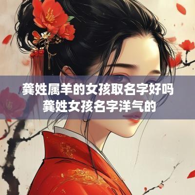 龚姓属羊的女孩取名字好吗 龚姓女孩名字洋气的