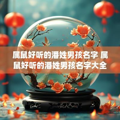 属鼠好听的潘姓男孩名字 属鼠好听的潘姓男孩名字大全