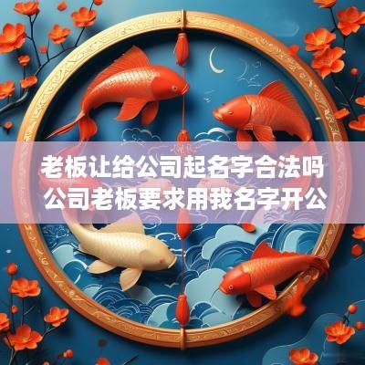 老板让给公司起名字合法吗 公司老板要求用我名字开公司