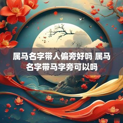 属马名字带人偏旁好吗 属马名字带马字旁可以吗