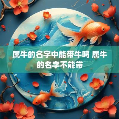 属牛的名字中能带牛吗 属牛的名字不能带