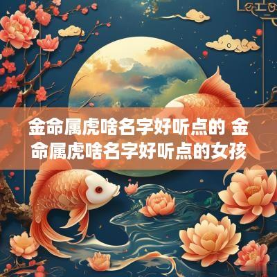金命属虎啥名字好听点的 金命属虎啥名字好听点的女孩