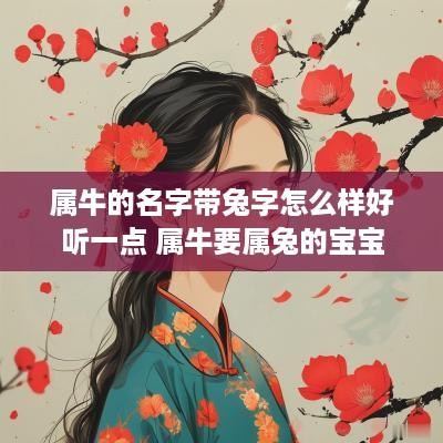 属牛的名字带兔字怎么样好听一点 属牛要属兔的宝宝