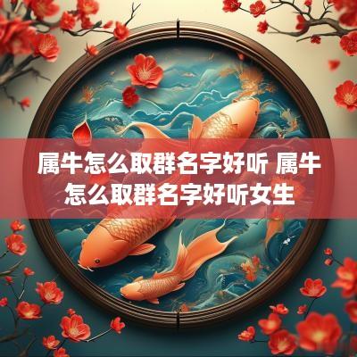 属牛怎么取群名字好听 属牛怎么取群名字好听女生