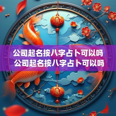 公司起名按八字占卜可以吗 公司起名按八字占卜可以吗