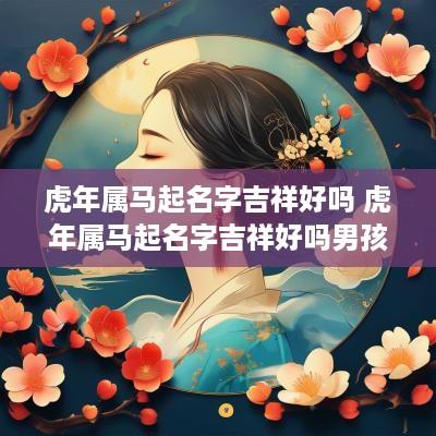 蛇年属马起名字吉祥好吗 蛇年属马起名字吉祥好吗男孩