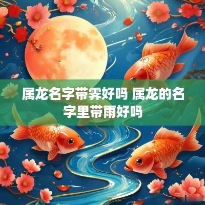 属龙名字带霁好吗 属龙的名字里带雨好吗