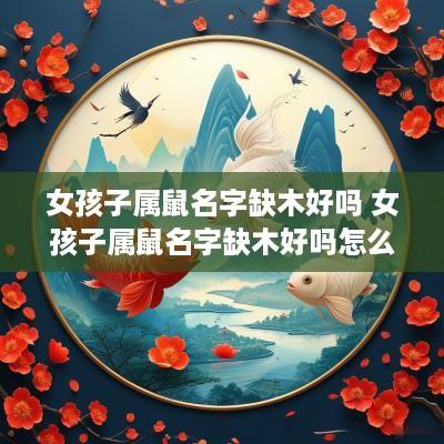 女孩子属鼠名字缺木好吗 女孩子属鼠名字缺木好吗怎么取名