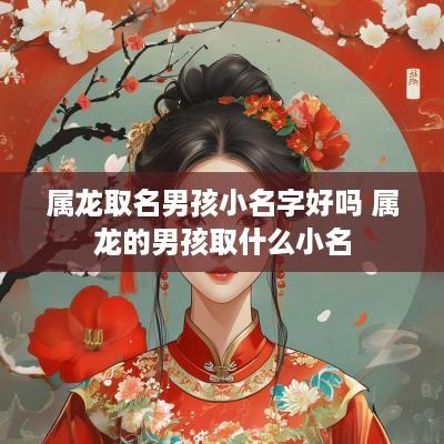 属龙取名男孩小名字好吗 属龙的男孩取什么小名