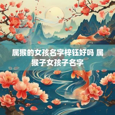 属猴的女孩名字梓钰好吗 属猴子女孩子名字