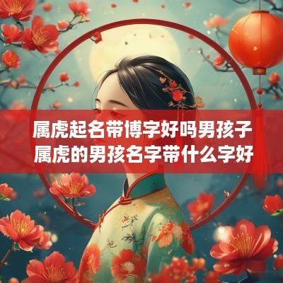 属虎起名带博字好吗男孩子 属虎的男孩名字带什么字好