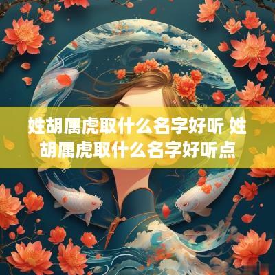 姓胡属虎取什么名字好听 姓胡属虎取什么名字好听点