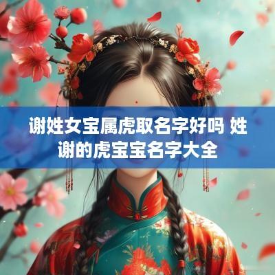 谢姓女宝属虎取名字好吗 姓谢的虎宝宝名字大全