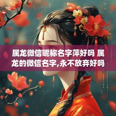 属龙微信昵称名字萍好吗 属龙的微信名字,永不放弃好吗