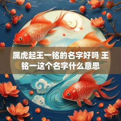 属虎起王一铭的名字好吗 王铭一这个名字什么意思