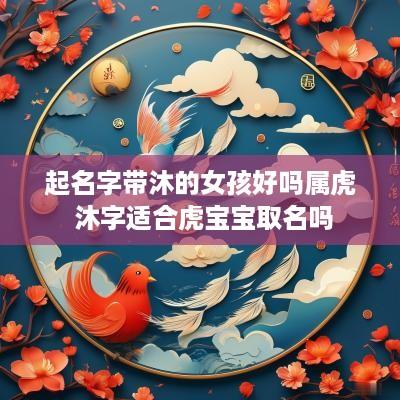 起名字带沐的女孩好吗属虎 沐字适合虎宝宝取名吗