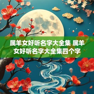 属羊女好听名字大全集 属羊女好听名字大全集四个字