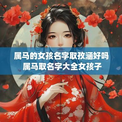 属马的女孩名字取孜涵好吗 属马取名字大全女孩子