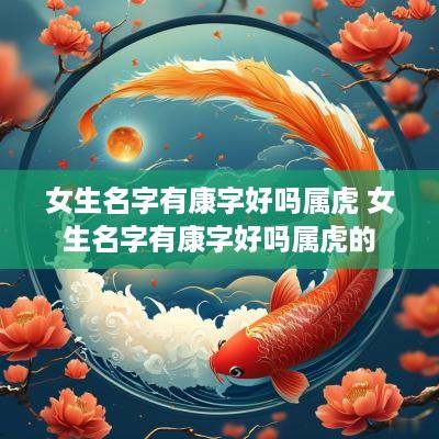 女生名字有康字好吗属虎 女生名字有康字好吗属虎的