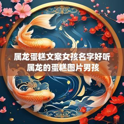 属龙蛋糕文案女孩名字好听 属龙的蛋糕图片男孩