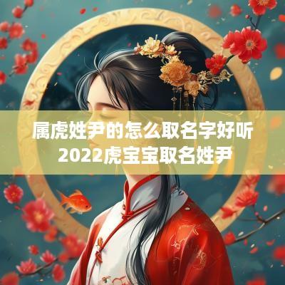 属虎姓尹的怎么取名字好听 2025虎宝宝取名姓尹