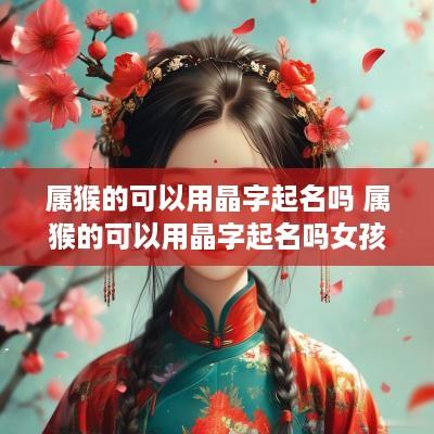 属猴的可以用晶字起名吗 属猴的可以用晶字起名吗女孩