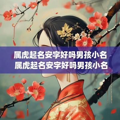 属虎起名安字好吗男孩小名 属虎起名安字好吗男孩小名大全