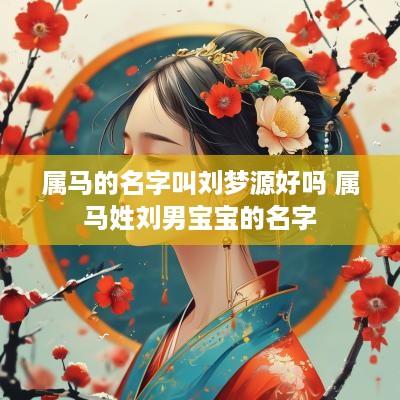 属马的名字叫刘梦源好吗 属马姓刘男宝宝的名字