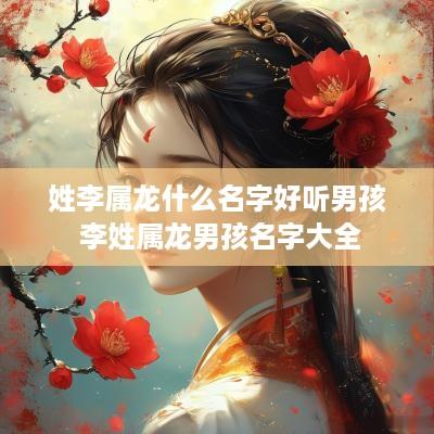 姓李属龙什么名字好听男孩 李姓属龙男孩名字大全