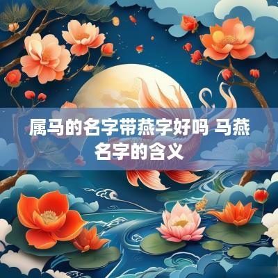 属马的名字带燕字好吗 马燕名字的含义