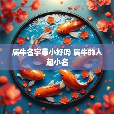 属牛名字带小好吗 属牛的人起小名