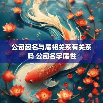 公司起名与属相关系有关系吗 公司名字属性