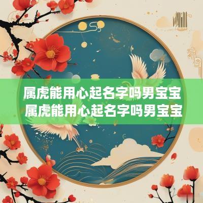 属虎能用心起名字吗男宝宝 属虎能用心起名字吗男宝宝