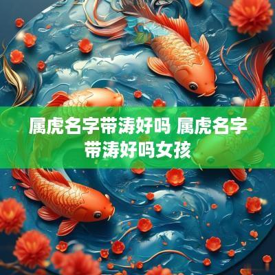 属虎名字带涛好吗 属虎名字带涛好吗女孩
