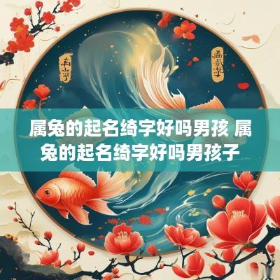 属兔的起名绮字好吗男孩 属兔的起名绮字好吗男孩子