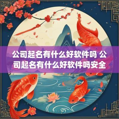 公司起名有什么好软件吗 公司起名有什么好软件吗安全吗